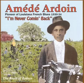 Amédé Ardoin: The Roots Of Zydeco - I'm Never Comin' Back