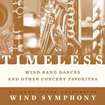 Brigham Young University Wind Symphony: Timeless - Wind Band Dances And Other Concert Favorites