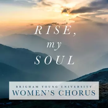 Brigham Young University Women's Chorus: Rise, My Soul