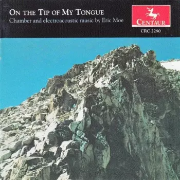 On The Tip Of My Tongue (Chamber And Electroacoustic Music By Eric Moe)