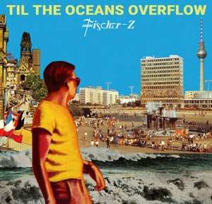 LP Fischer-Z: Til The Oceans Overflow