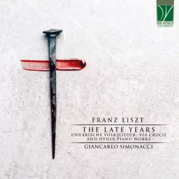 The Late Years (Ungarische Volkslieder, Via Crucis And Other Piano Works)