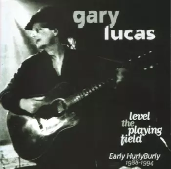 Gary Lucas: Level The Playing Field - Early Hurly Burly 1988-1994