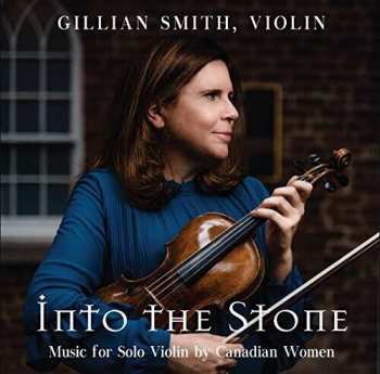 Album Gillian Smith: Into The Stone: Music For Solo Violin By Canadian Women