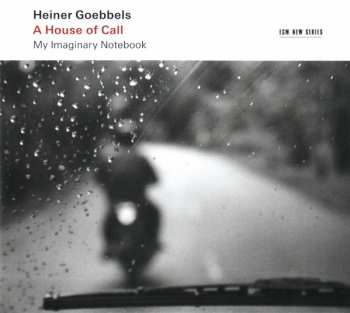 2CD Heiner Goebbels: A House Of Call (My Imaginary Notebook)