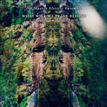Album Iro Haarla Electric Ensemble: What Will We Leave Behind - Images From Planet Earth 