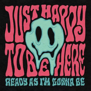 Just Happy to Be Here: Ready As I'm Gonna Be