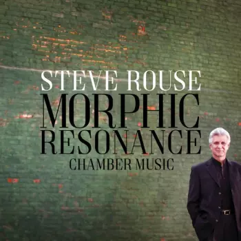 Steve Rouse: Morphic Resonance (Chamber Music)