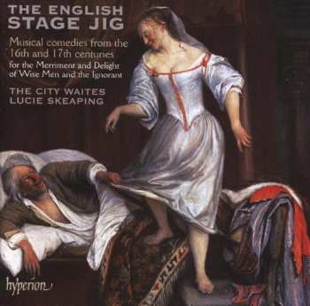 CD Various: The English Stage Jig (Musical Comedies From The 16th And 17th Centuries For The Merriment And Delight Of Wise Men And The Ignorant)