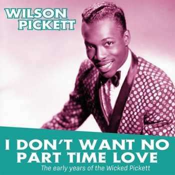 Album Wilson Pickett: I Don't Want No Part Time Love - The Early Years Of The Wicked Pickett